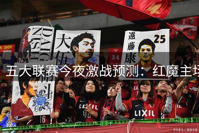 五大联赛今夜激战预测：红魔主场险胜 银河战舰高歌猛进