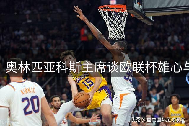 奥林匹亚科斯主席谈欧联杯雄心与引援挑战