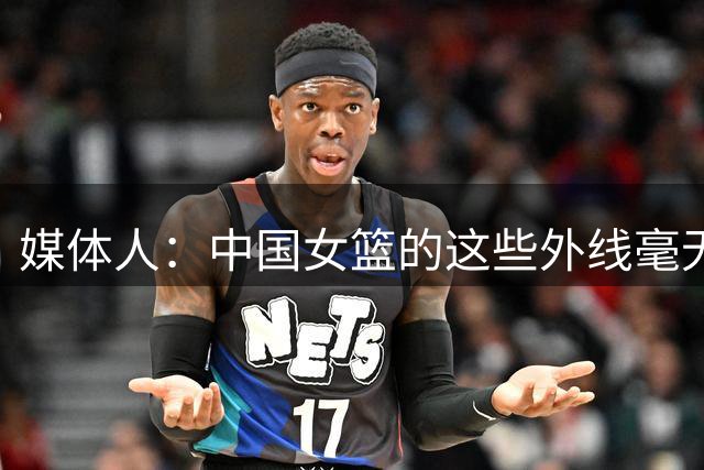 媒体人：中国女篮的这些外线毫无亮点 未来更是难堪大用