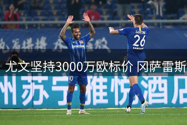 尤文坚持3000万欧标价 冈萨雷斯留队可能性大增