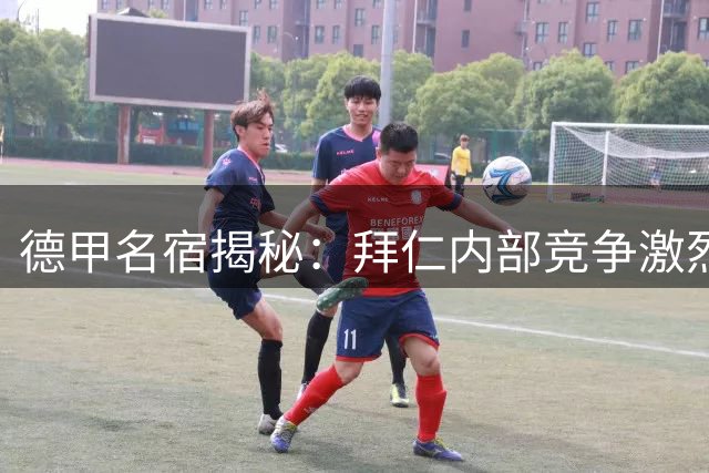 德甲名宿揭秘：拜仁内部竞争激烈程度远超联赛争冠