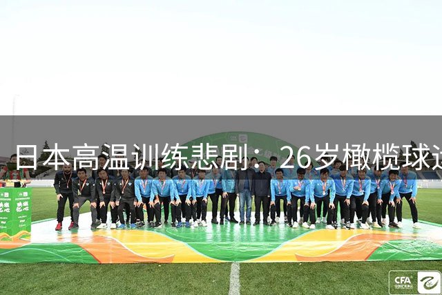 日本高温训练悲剧：26岁橄榄球运动员中暑身亡