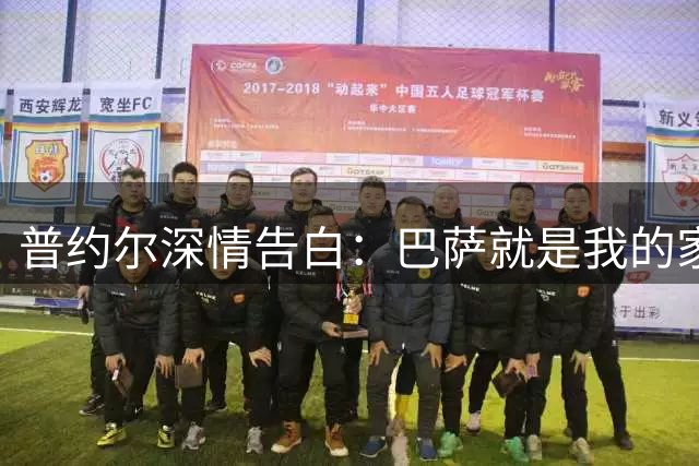 普约尔深情告白：巴萨就是我的家 从未考虑过转会