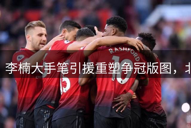 李楠大手笔引援重塑争冠版图，北京首钢剑指CBA新赛季巅峰