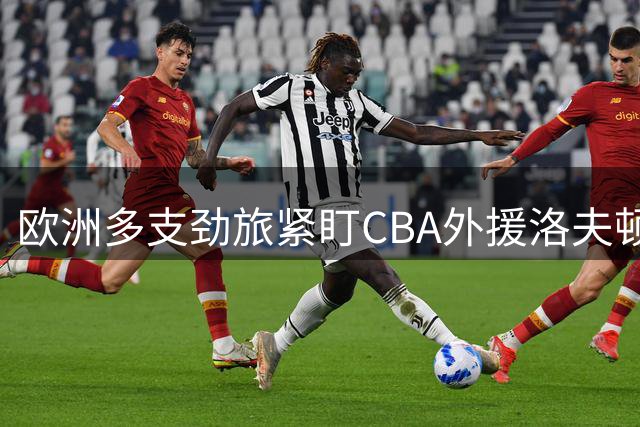 欧洲多支劲旅紧盯CBA外援洛夫顿，高额年薪成转会障碍