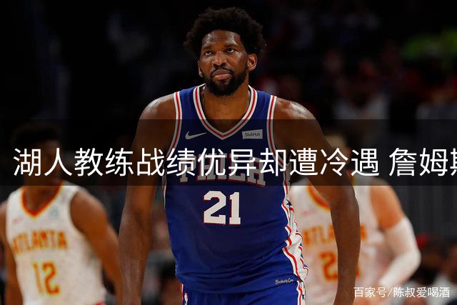 湖人教练战绩优异却遭冷遇 詹姆斯好友为其发声