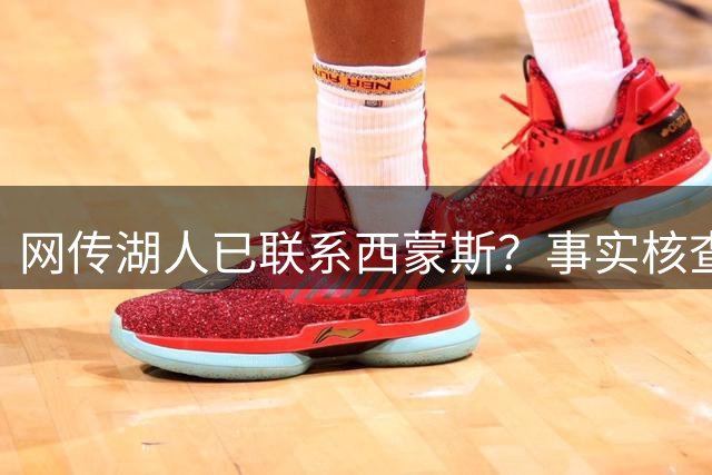 网传湖人已联系西蒙斯？事实核查：可靠信源并未证实