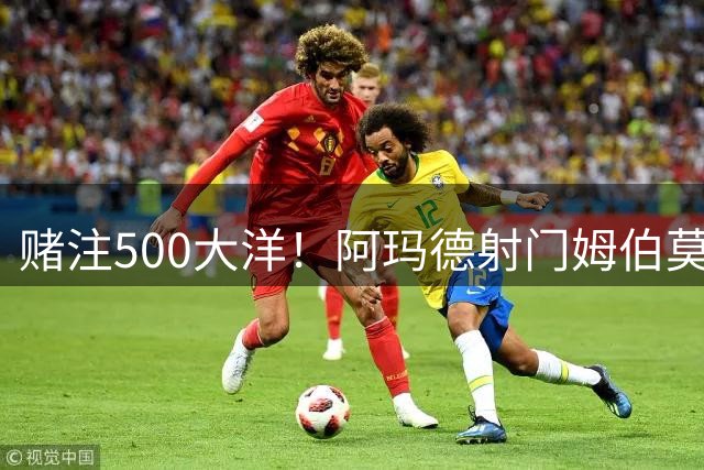赌注500大洋！阿玛德射门姆伯莫一球没扑到，后者赌输但不用掏钱