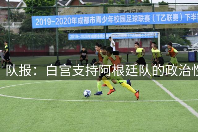 队报：白宫支持阿根廷队的政治性言论 但横幅确实违反了FIFA规定