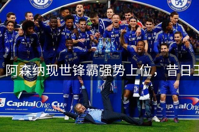 阿森纳现世锋霸强势上位，昔日王牌沦为替补