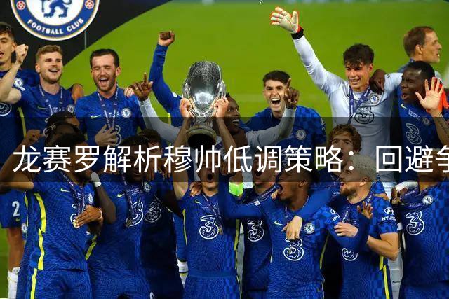 龙赛罗解析穆帅低调策略：回避争议或为明智之举